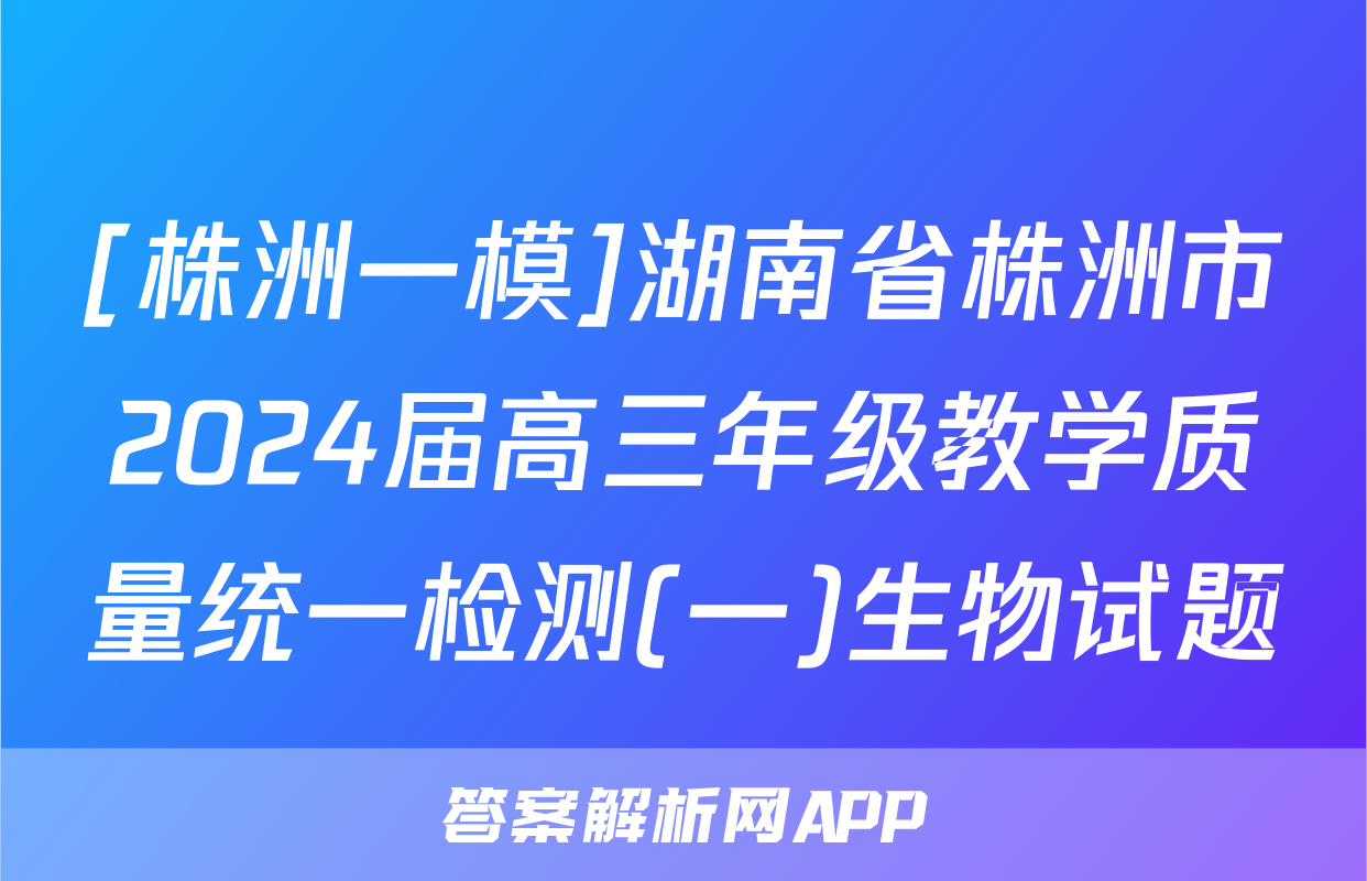 [株洲一模]湖南省株洲市2024届高三年级教学质量统一检测(一)生物试题