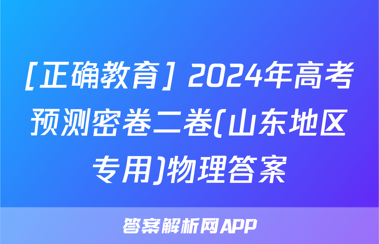 [正确教育] 2024年高考预测密卷二卷(山东地区专用)物理答案