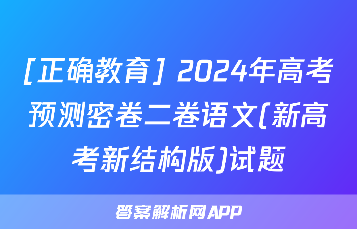 [正确教育] 2024年高考预测密卷二卷语文(新高考新结构版)试题