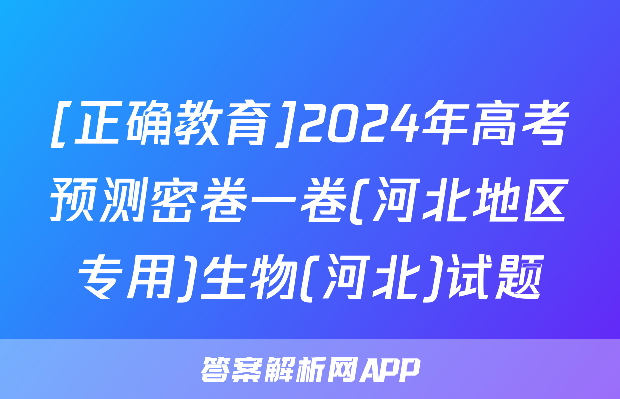 [正确教育]2024年高考预测密卷一卷(河北地区专用)生物(河北)试题