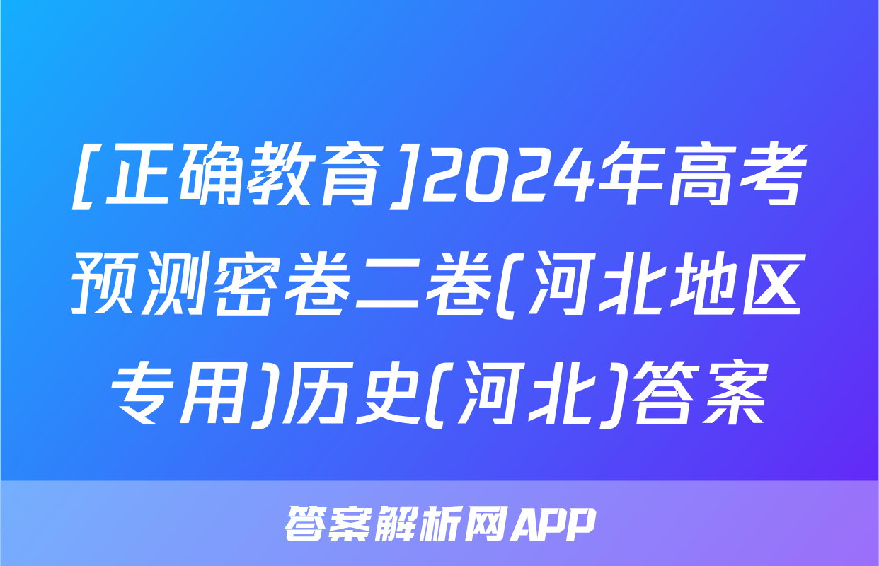 [正确教育]2024年高考预测密卷二卷(河北地区专用)历史(河北)答案