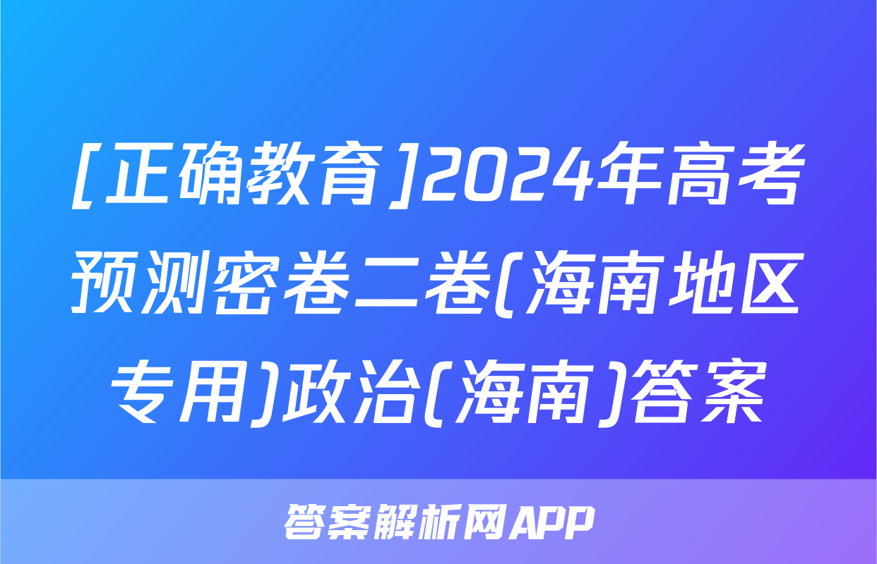 [正确教育]2024年高考预测密卷二卷(海南地区专用)政治(海南)答案
