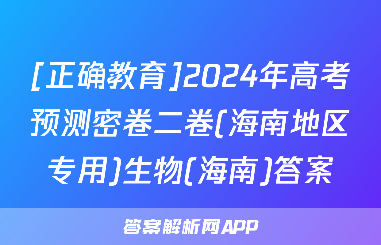 [正确教育]2024年高考预测密卷二卷(海南地区专用)生物(海南)答案