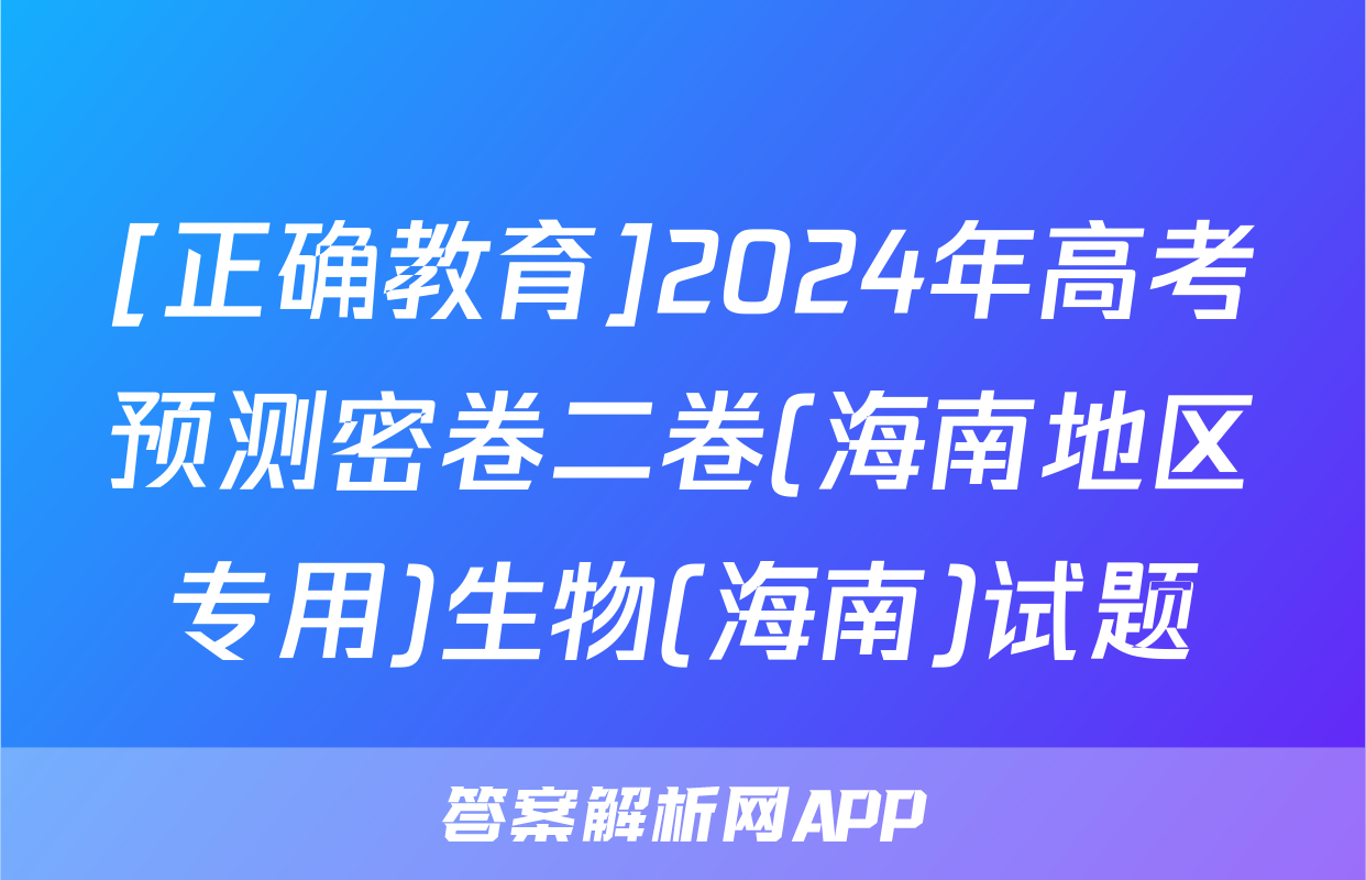 [正确教育]2024年高考预测密卷二卷(海南地区专用)生物(海南)试题