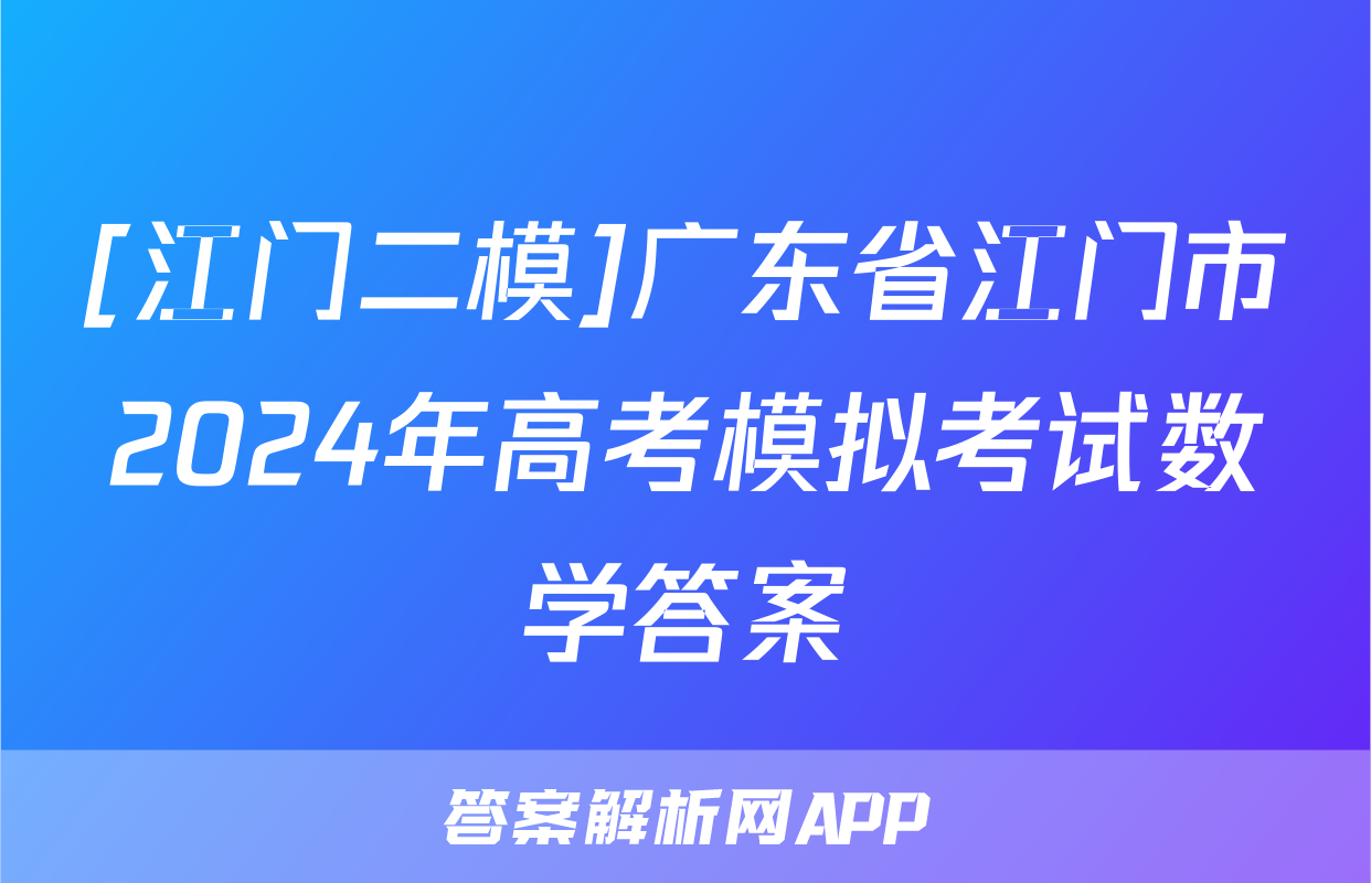 [江门二模]广东省江门市2024年高考模拟考试数学答案