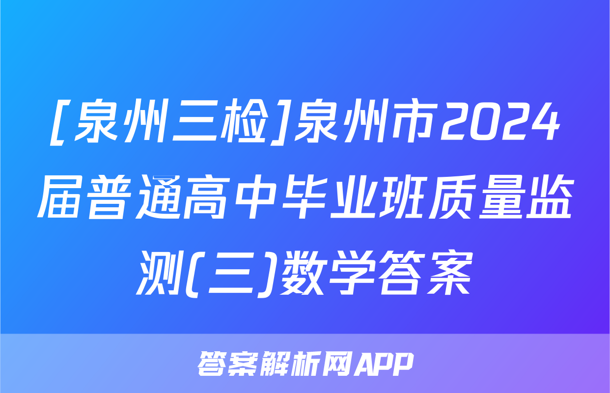 [泉州三检]泉州市2024届普通高中毕业班质量监测(三)数学答案