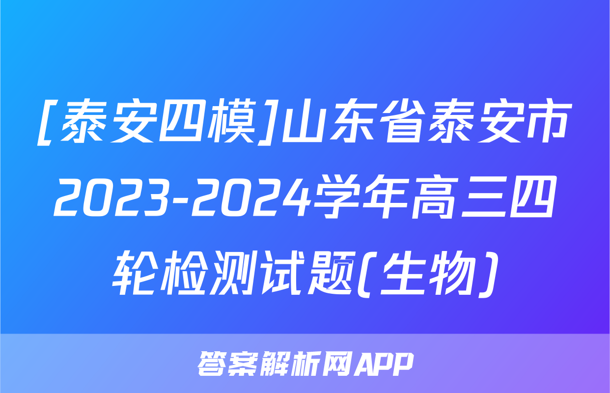 [泰安四模]山东省泰安市2023-2024学年高三四轮检测试题(生物)