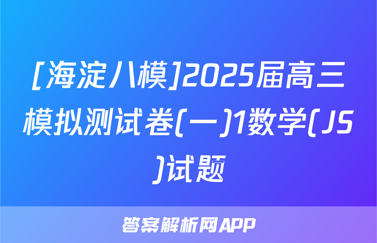 [海淀八模]2025届高三模拟测试卷(一)1数学(JS)试题