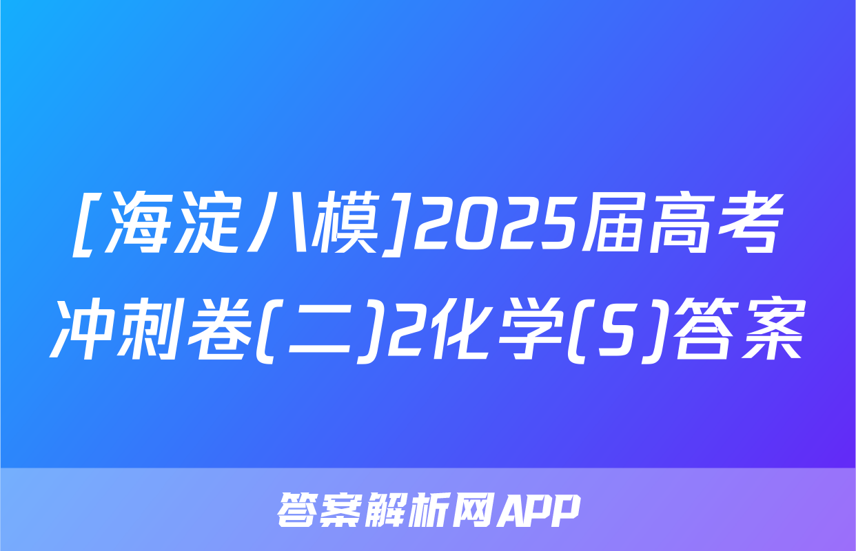 [海淀八模]2025届高考冲刺卷(二)2化学(S)答案