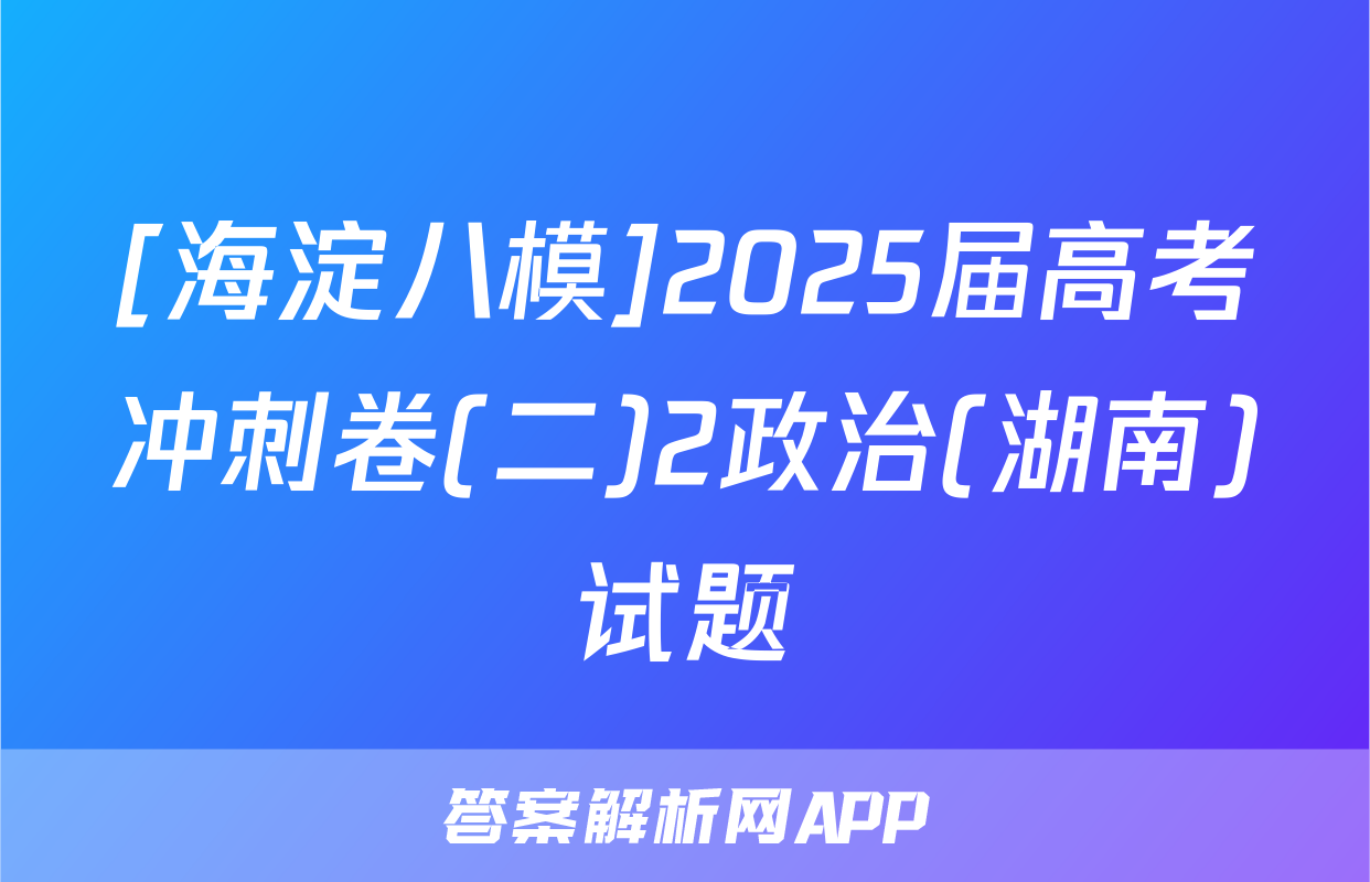 [海淀八模]2025届高考冲刺卷(二)2政治(湖南)试题