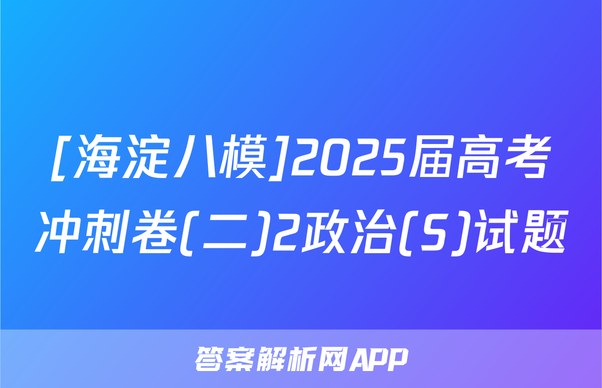 [海淀八模]2025届高考冲刺卷(二)2政治(S)试题