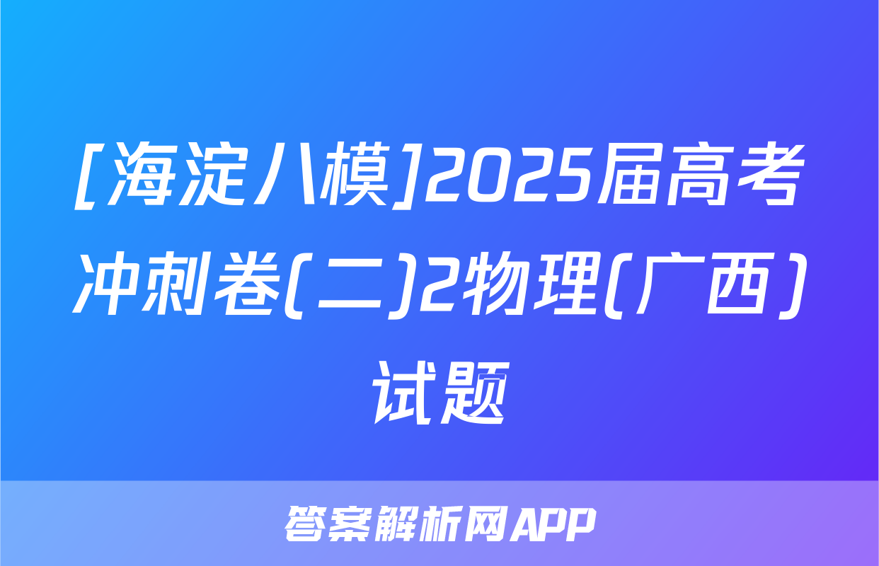 [海淀八模]2025届高考冲刺卷(二)2物理(广西)试题
