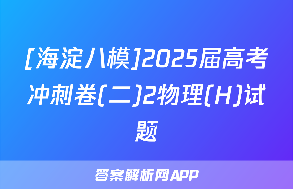 [海淀八模]2025届高考冲刺卷(二)2物理(H)试题