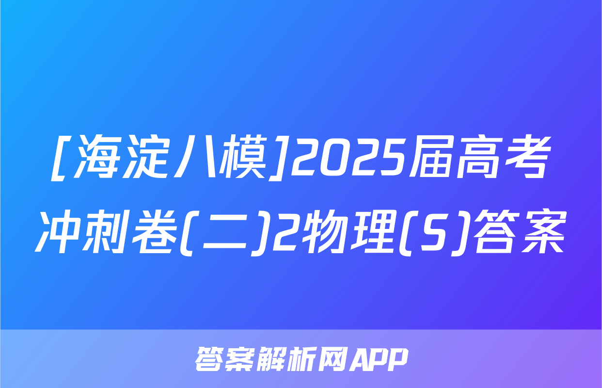 [海淀八模]2025届高考冲刺卷(二)2物理(S)答案
