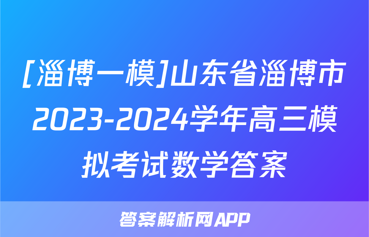 [淄博一模]山东省淄博市2023-2024学年高三模拟考试数学答案