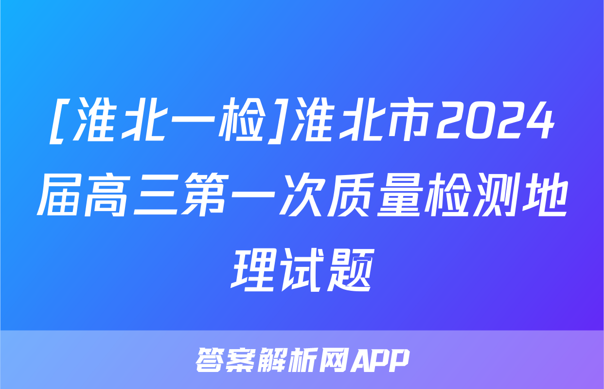[淮北一检]淮北市2024届高三第一次质量检测地理试题