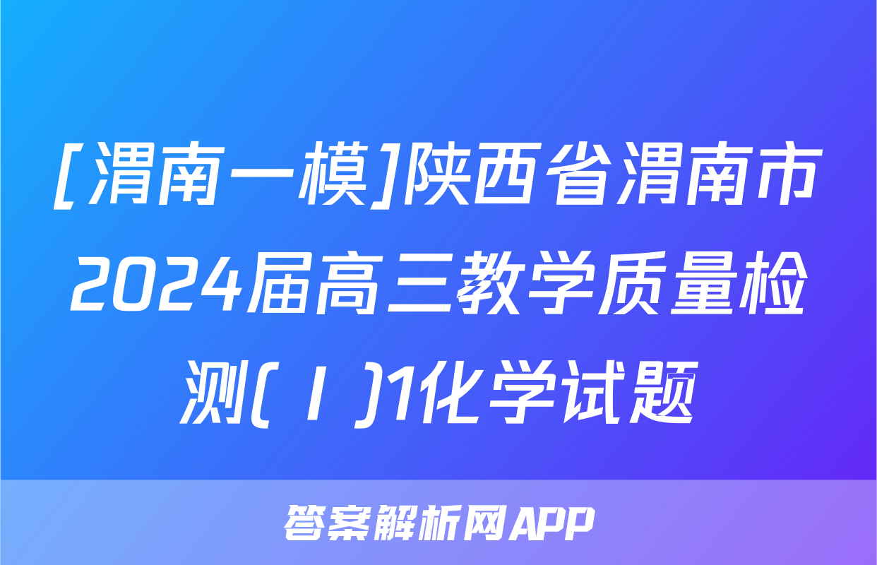 [渭南一模]陕西省渭南市2024届高三教学质量检测(Ⅰ)1化学试题