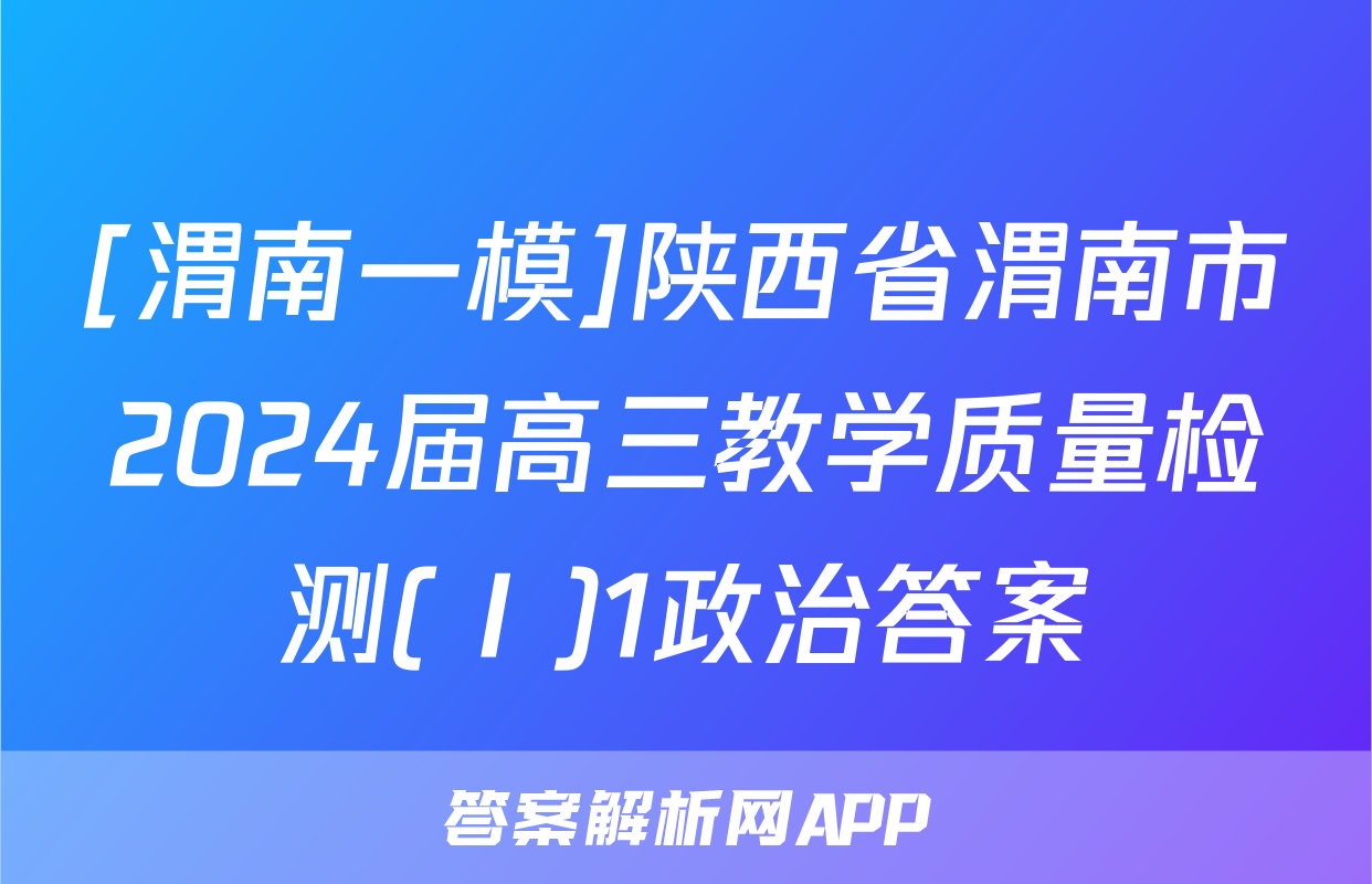 [渭南一模]陕西省渭南市2024届高三教学质量检测(Ⅰ)1政治答案