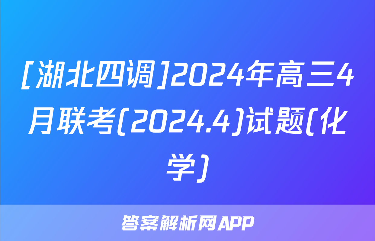 [湖北四调]2024年高三4月联考(2024.4)试题(化学)