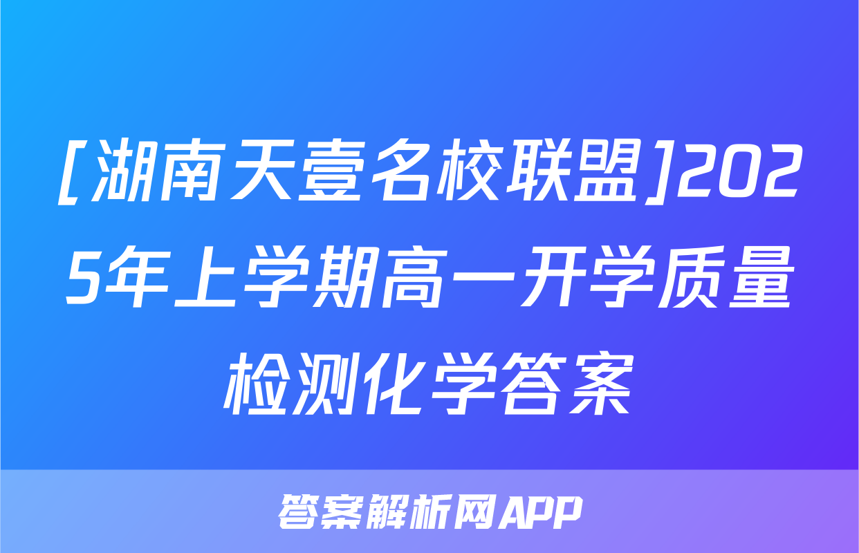 [湖南天壹名校联盟]2025年上学期高一开学质量检测化学答案