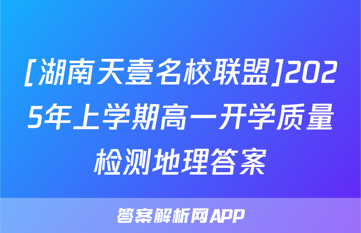 [湖南天壹名校联盟]2025年上学期高一开学质量检测地理答案