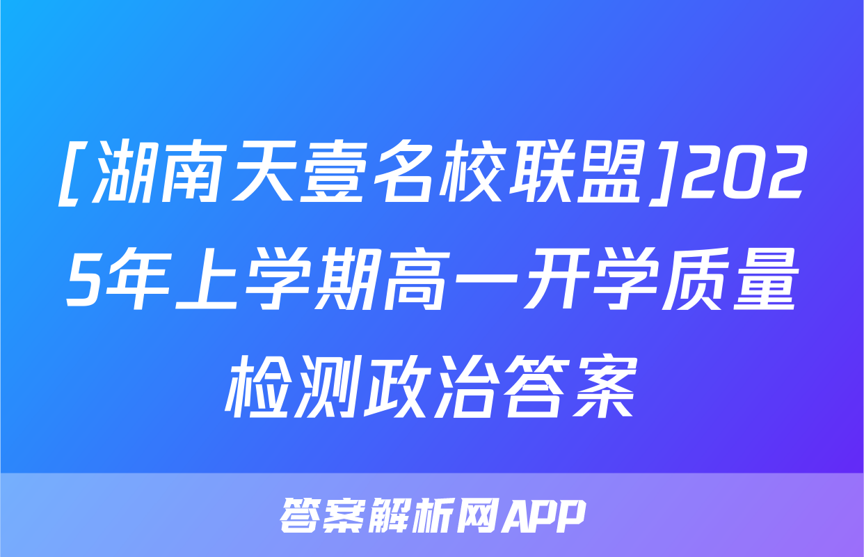[湖南天壹名校联盟]2025年上学期高一开学质量检测政治答案