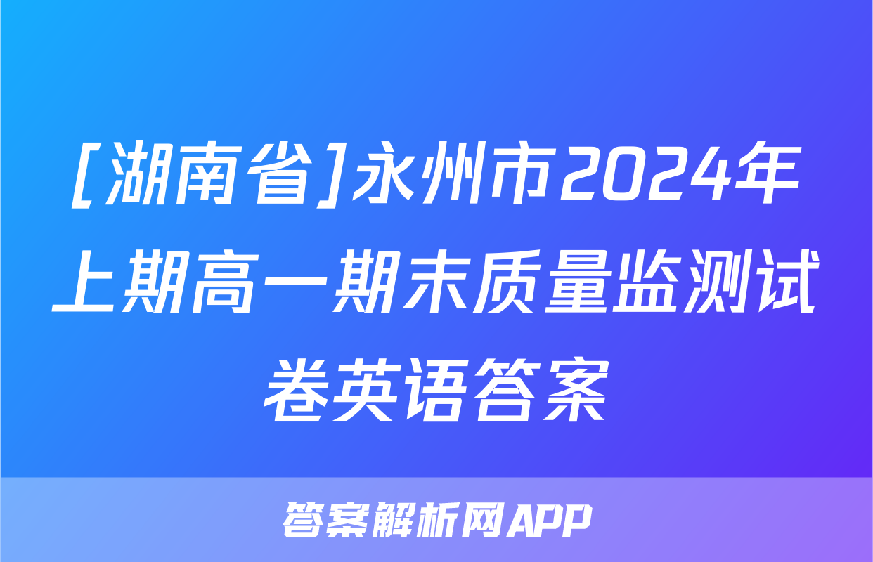 [湖南省]永州市2024年上期高一期末质量监测试卷英语答案