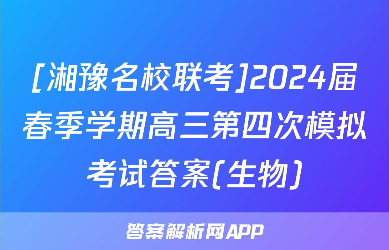 [湘豫名校联考]2024届春季学期高三第四次模拟考试答案(生物)
