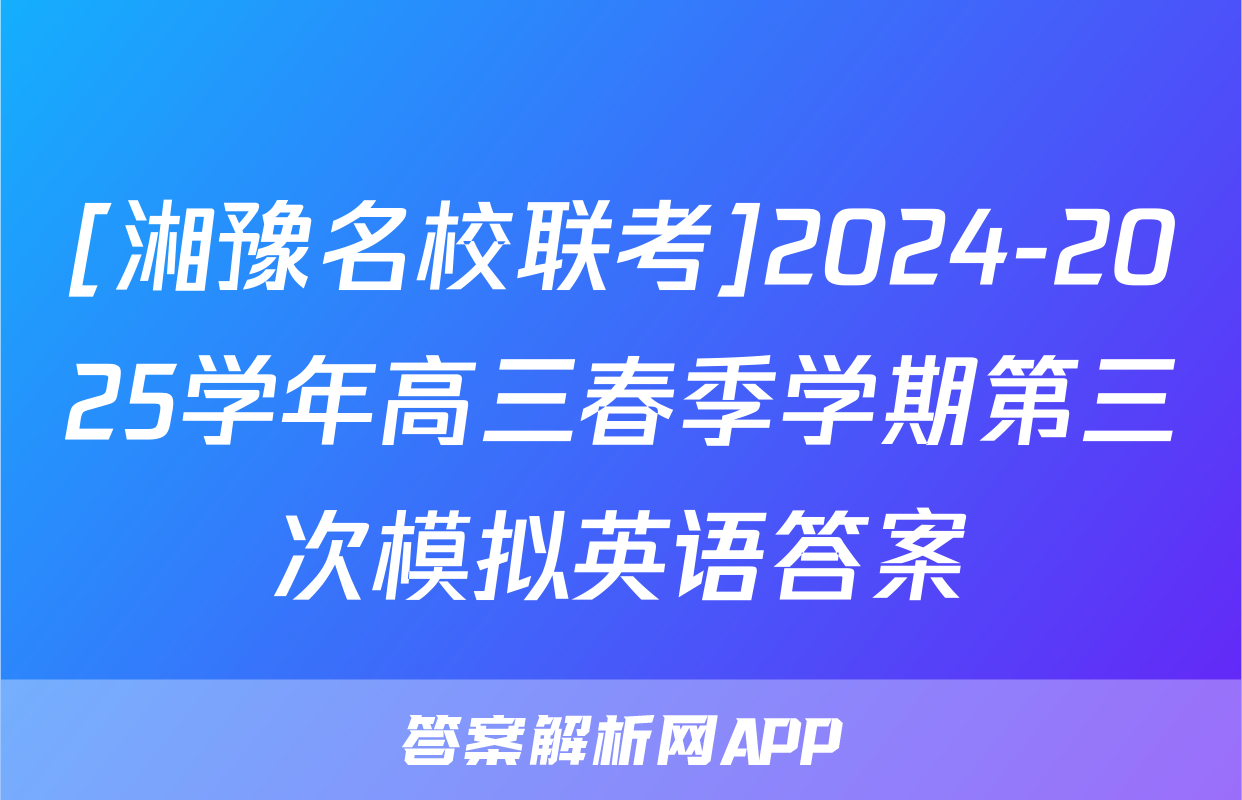[湘豫名校联考]2024-2025学年高三春季学期第三次模拟英语答案