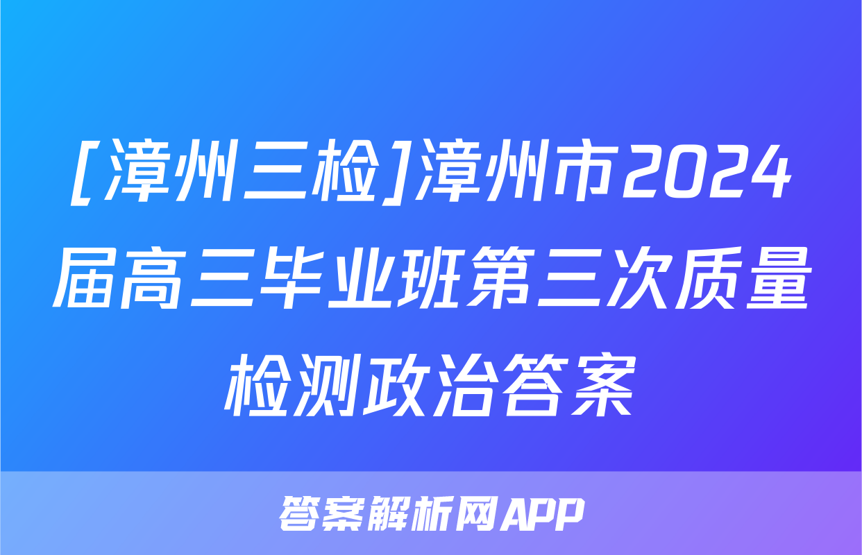 [漳州三检]漳州市2024届高三毕业班第三次质量检测政治答案