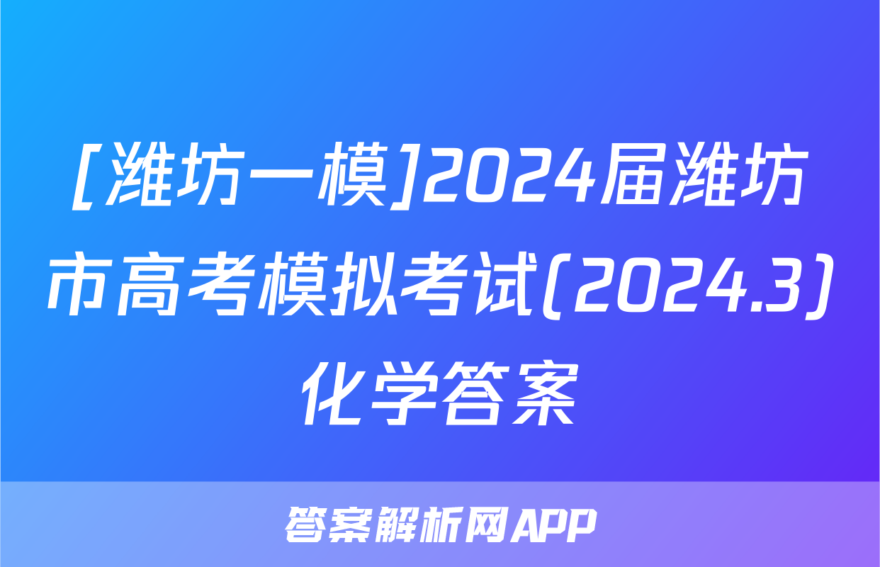 [潍坊一模]2024届潍坊市高考模拟考试(2024.3)化学答案