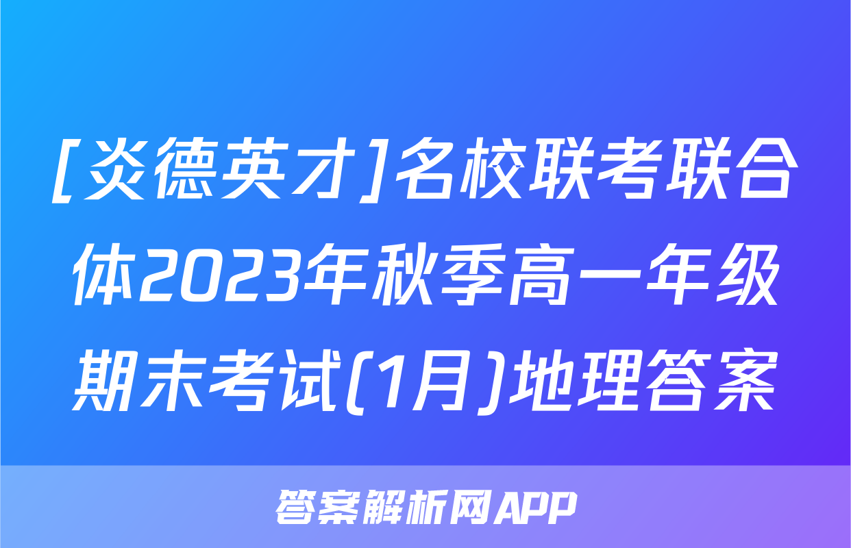 [炎德英才]名校联考联合体2023年秋季高一年级期末考试(1月)地理答案