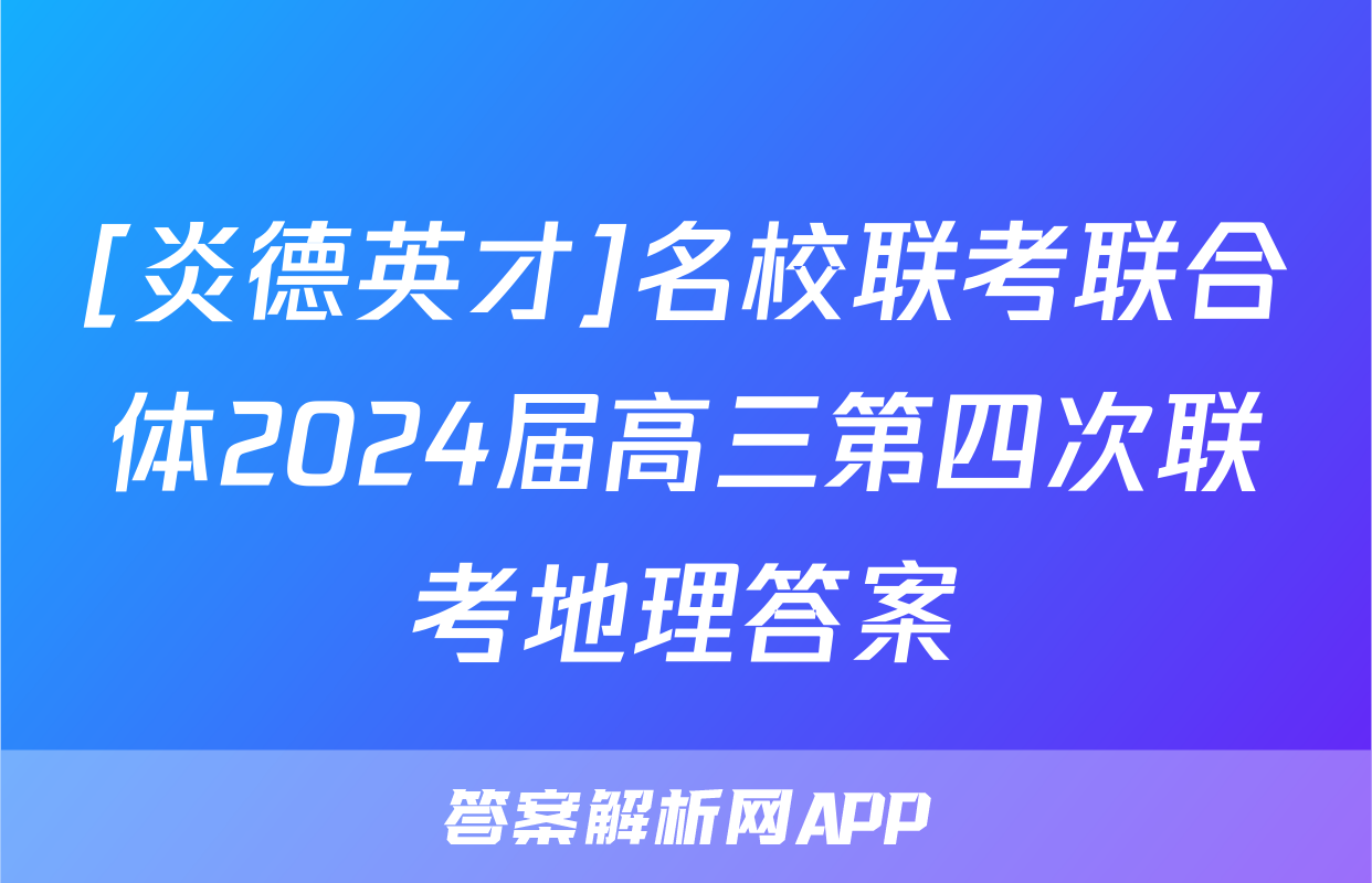 [炎德英才]名校联考联合体2024届高三第四次联考地理答案