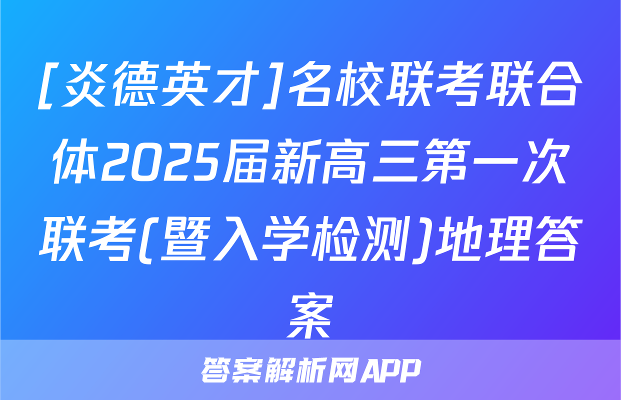 [炎德英才]名校联考联合体2025届新高三第一次联考(暨入学检测)地理答案