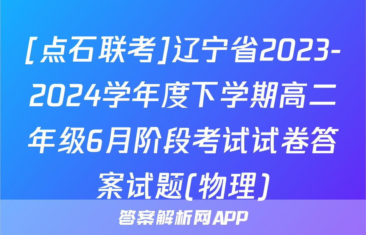 [点石联考]辽宁省2023-2024学年度下学期高二年级6月阶段考试试卷答案试题(物理)