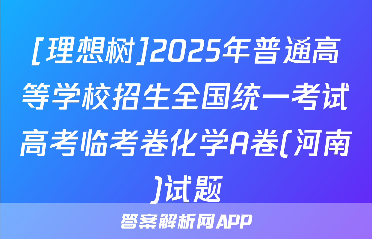 [理想树]2025年普通高等学校招生全国统一考试高考临考卷化学A卷(河南)试题