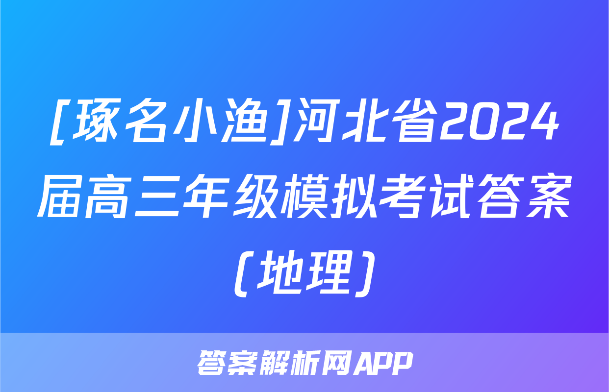 [琢名小渔]河北省2024届高三年级模拟考试答案(地理)