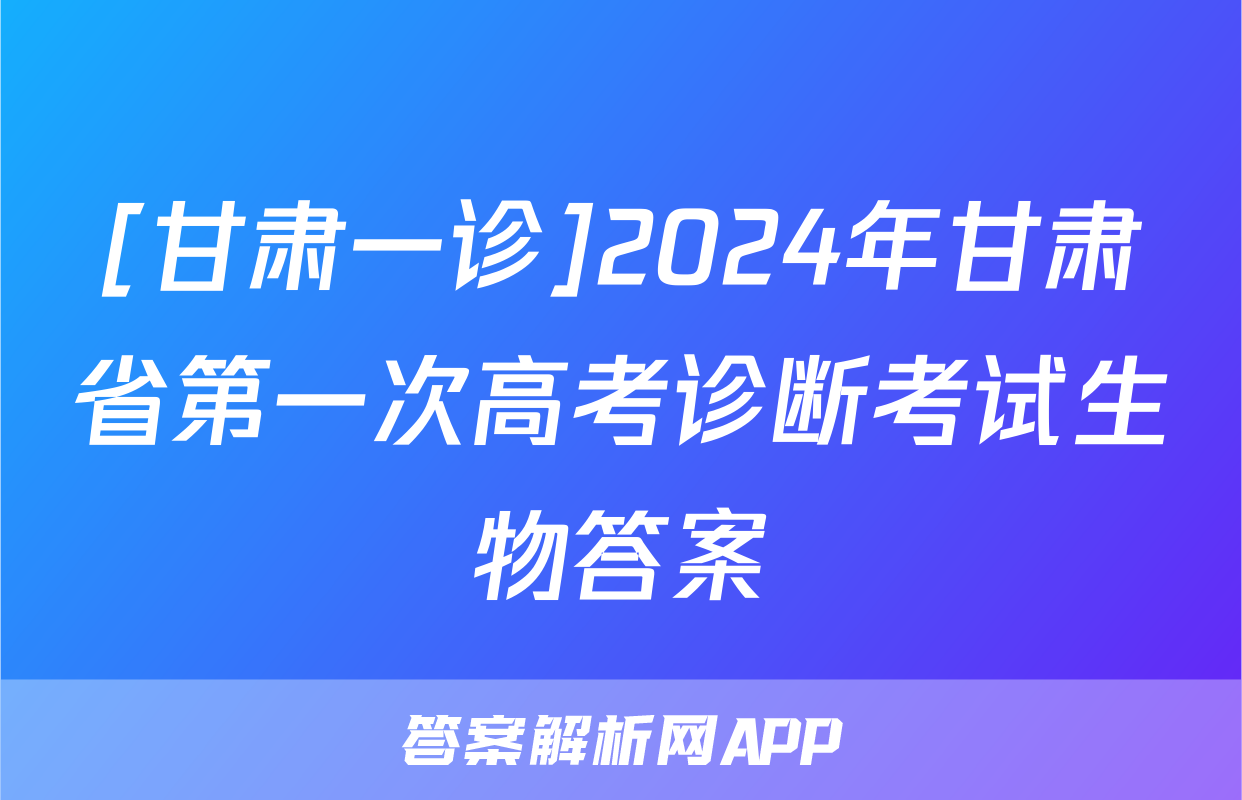 [甘肃一诊]2024年甘肃省第一次高考诊断考试生物答案