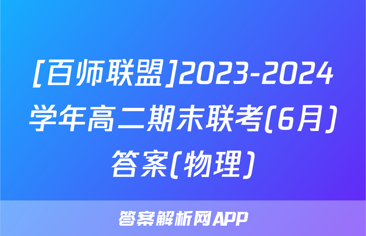 [百师联盟]2023-2024学年高二期末联考(6月)答案(物理)