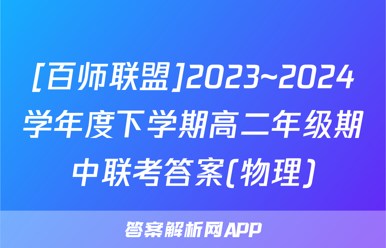 [百师联盟]2023~2024学年度下学期高二年级期中联考答案(物理)