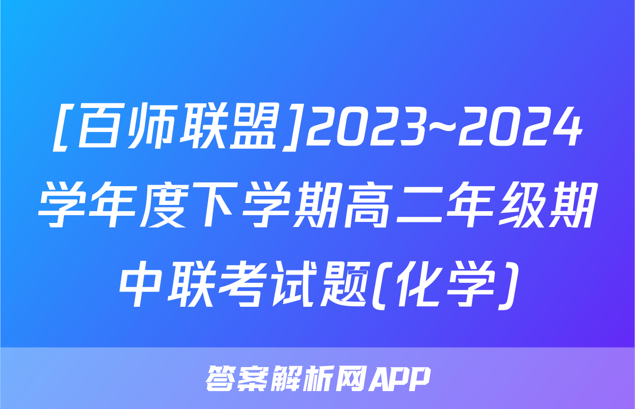 [百师联盟]2023~2024学年度下学期高二年级期中联考试题(化学)
