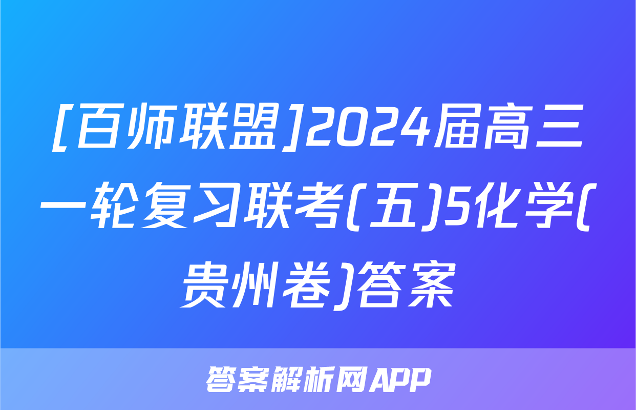 [百师联盟]2024届高三一轮复习联考(五)5化学(贵州卷)答案