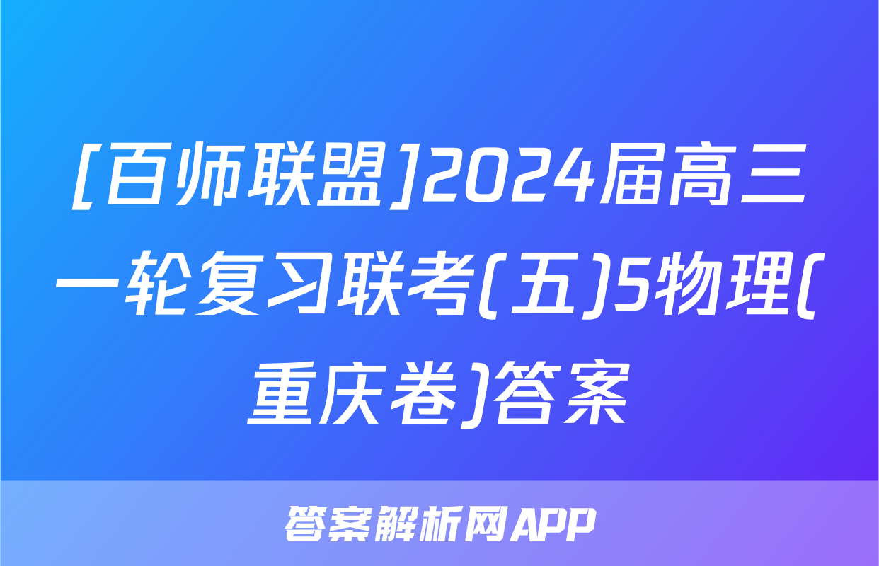 [百师联盟]2024届高三一轮复习联考(五)5物理(重庆卷)答案
