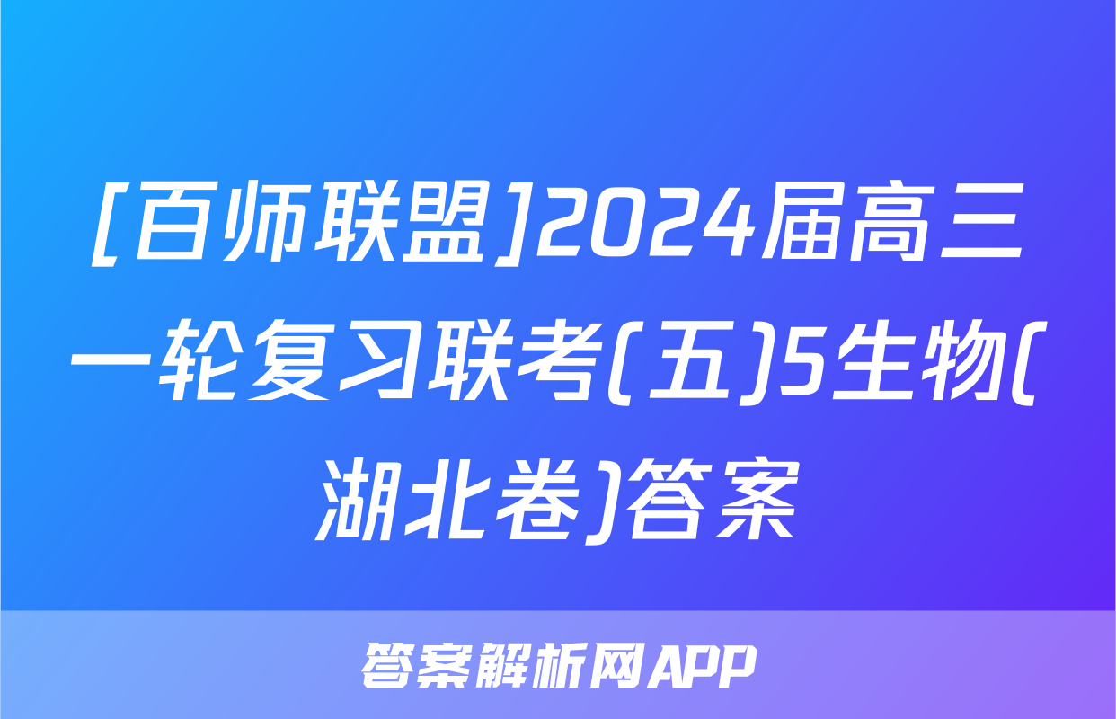 [百师联盟]2024届高三一轮复习联考(五)5生物(湖北卷)答案