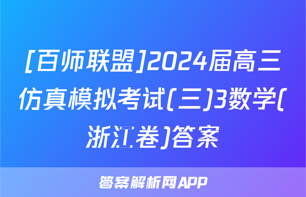 [百师联盟]2024届高三仿真模拟考试(三)3数学(浙江卷)答案