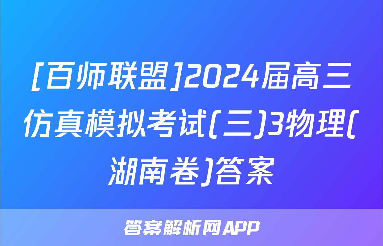 [百师联盟]2024届高三仿真模拟考试(三)3物理(湖南卷)答案