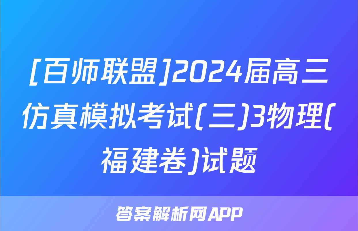 [百师联盟]2024届高三仿真模拟考试(三)3物理(福建卷)试题