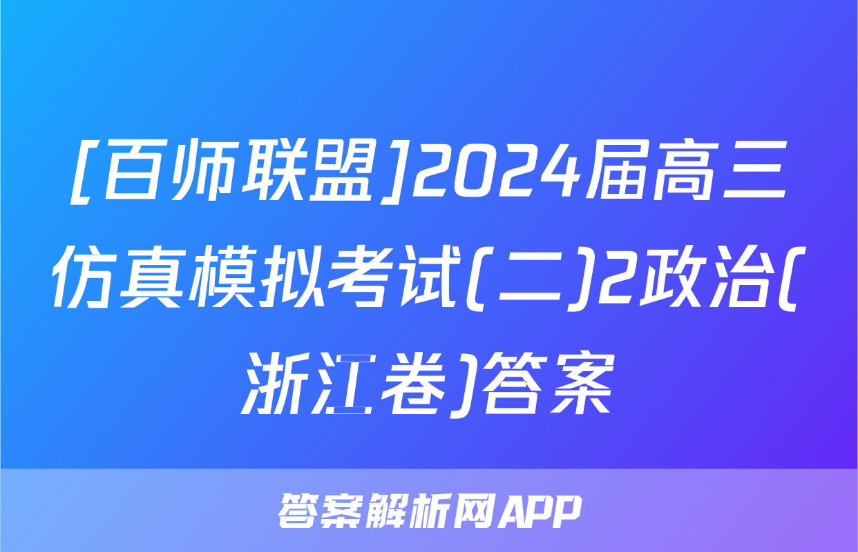 [百师联盟]2024届高三仿真模拟考试(二)2政治(浙江卷)答案