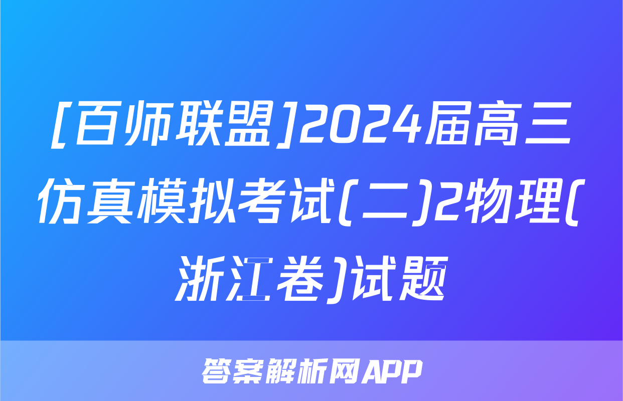 [百师联盟]2024届高三仿真模拟考试(二)2物理(浙江卷)试题