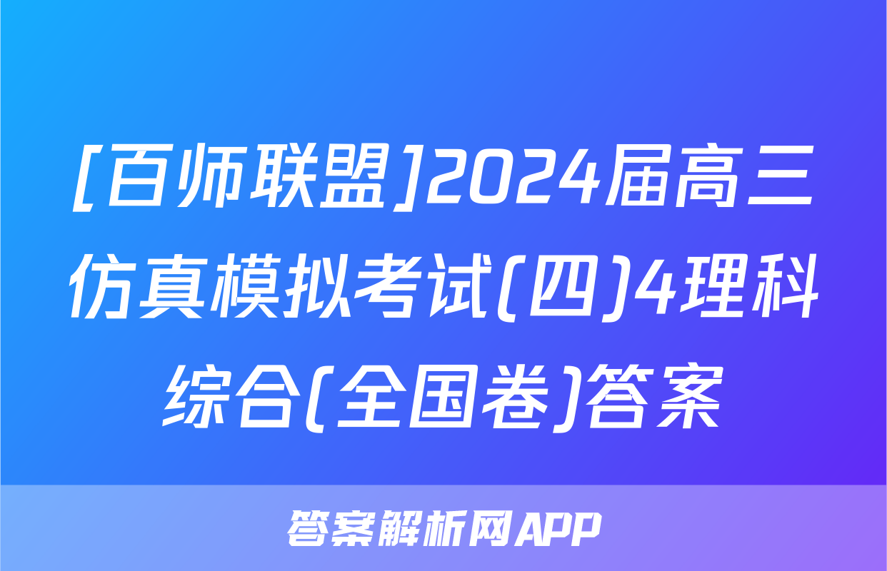 [百师联盟]2024届高三仿真模拟考试(四)4理科综合(全国卷)答案